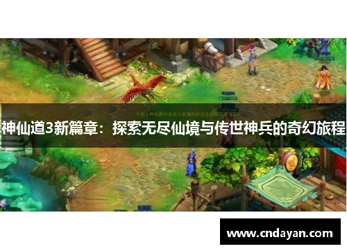 神仙道3新篇章：探索无尽仙境与传世神兵的奇幻旅程